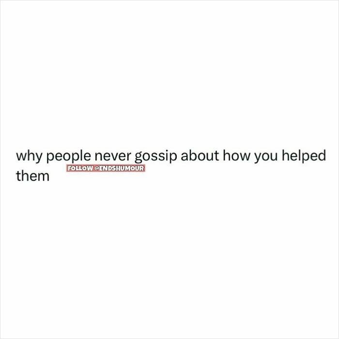 Text post stating why people never gossip about how you helped them, related to Ends Humour spot-on posts.