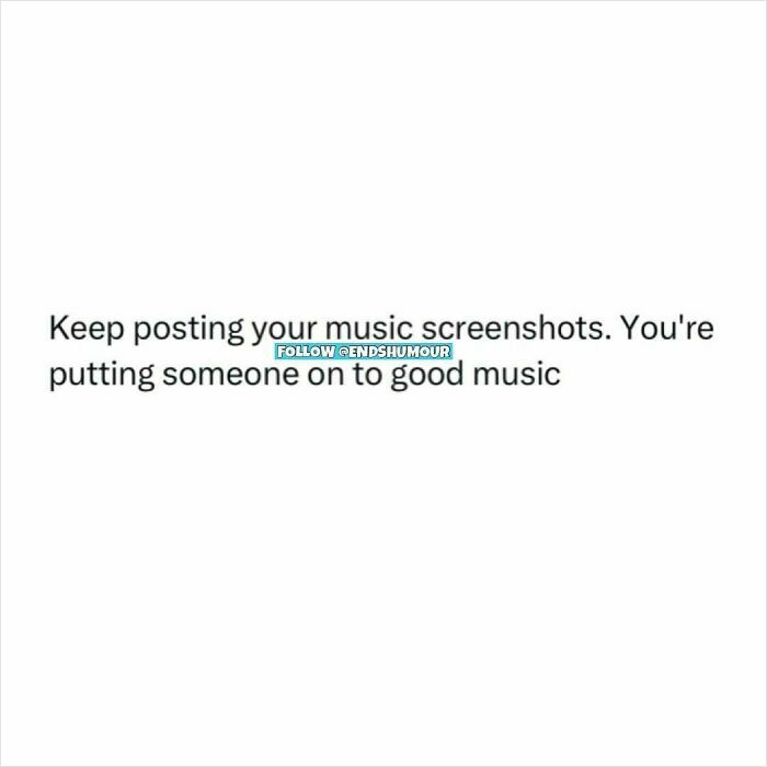 Text post from Ends Humour encouraging users to keep posting music screenshots to share good music recommendations.