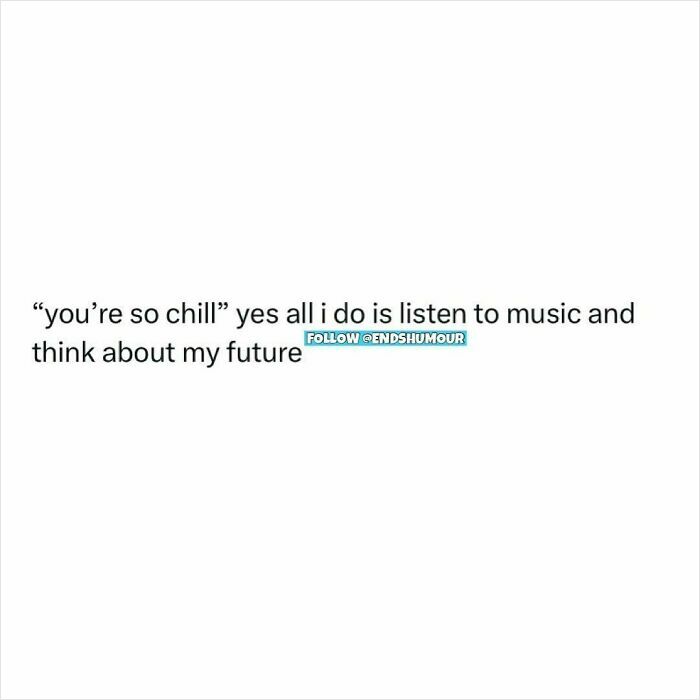 Text post from Ends Humour saying listening to music and thinking about the future in a chill way.