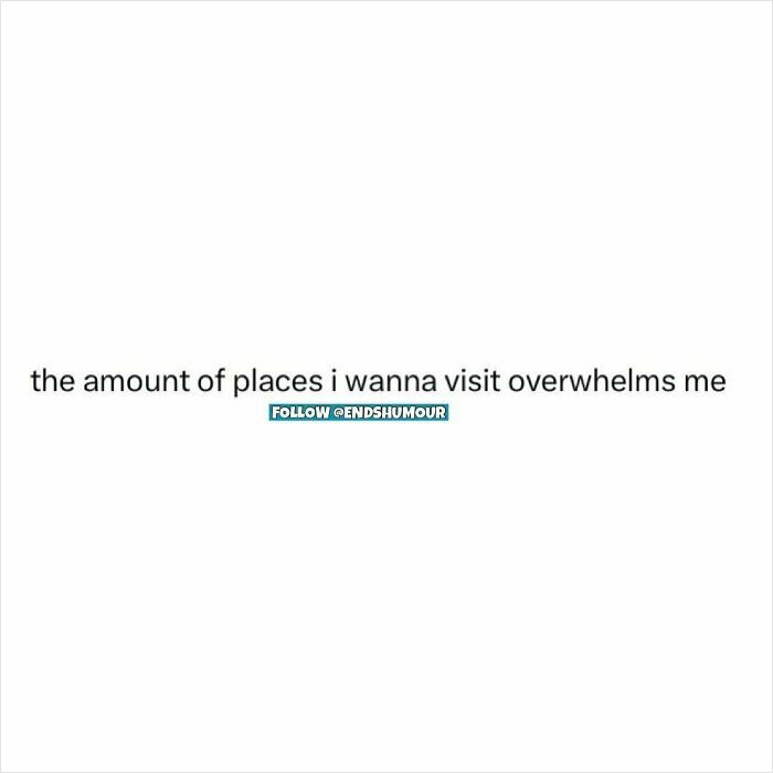 Text post humor about feeling overwhelmed by the number of places to visit, related to Ends Humour content.