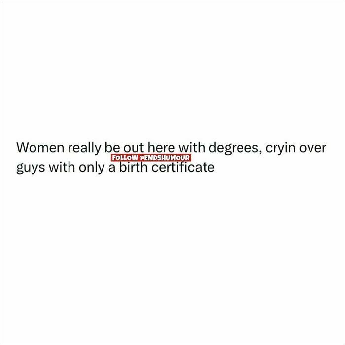 Text post from Ends Humour joking about women with degrees crying over guys with only a birth certificate.