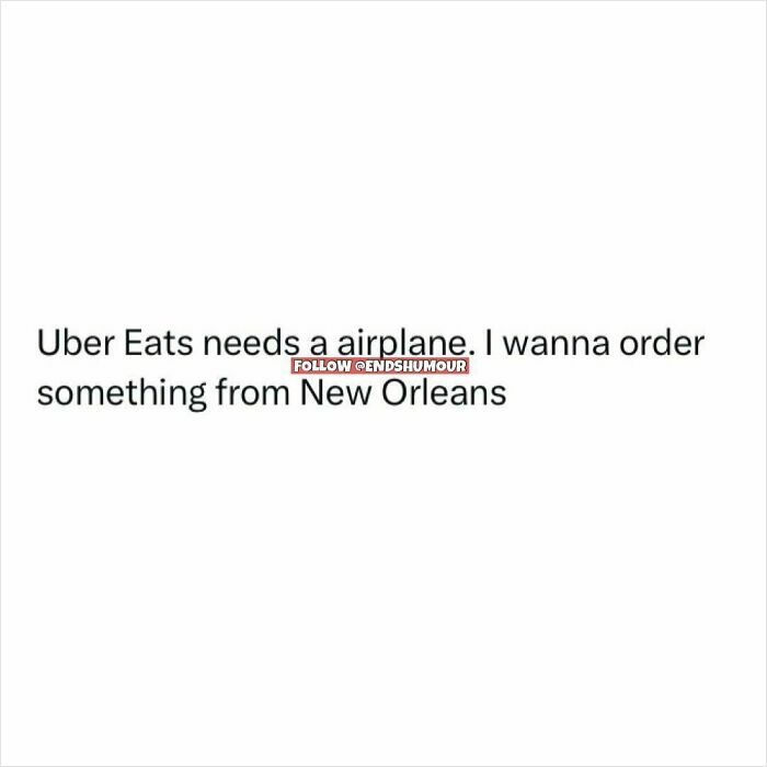 Text post about Uber Eats needing a plane to deliver food from New Orleans, featuring ends humour content.