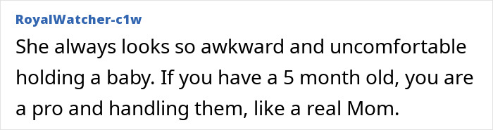 Comment from RoyalWatcher criticizing Meghan Markle's handling of a baby, implying discomfort in motherhood. Comment from RoyalWatcher criticizing Meghan Markle's handling of a baby, implying discomfort in motherhood.