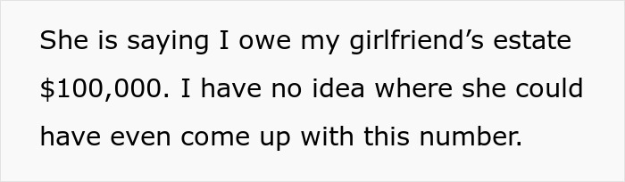 Text on a white background reads a man concerned late girlfriend’s mom might slap him with a lawsuit demanding $100,000. Text on a white background reads a man concerned late girlfriend’s mom might slap him with a lawsuit demanding $100,000.
