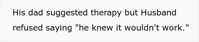 Text on a white background reading his dad suggested therapy but husband refused saying he knew it wouldn't work. Text on a white background reading his dad suggested therapy but husband refused saying he knew it wouldn't work.