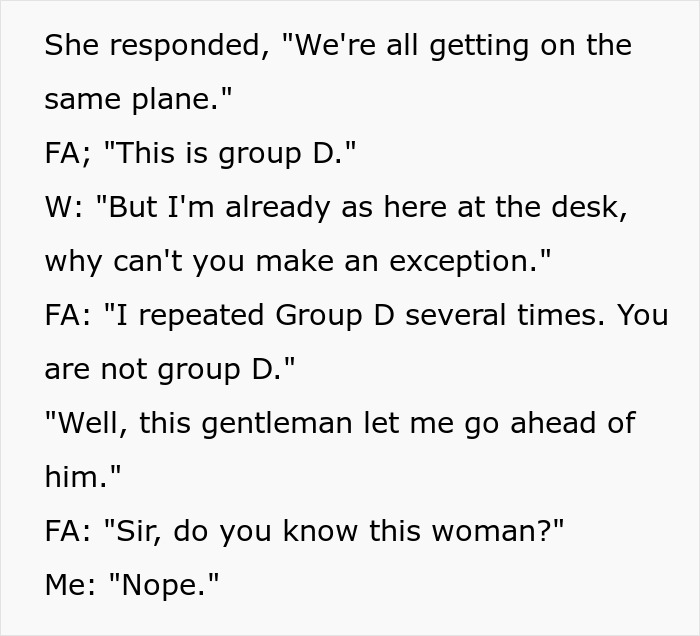 Conversation between a plane passenger and flight attendant about group D boarding, with the passenger cutting the cue. Conversation between a plane passenger and flight attendant about group D boarding, with the passenger cutting the cue.