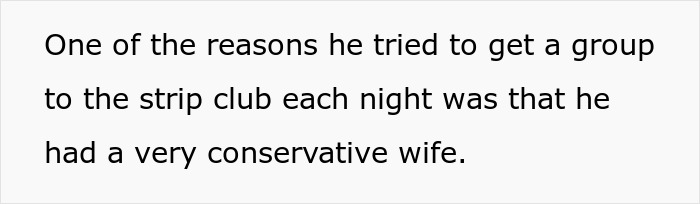 Text on screen about a man trying to get a group to a strip club each night due to his conservative wife. Text on screen about a man trying to get a group to a strip club each night due to his conservative wife.