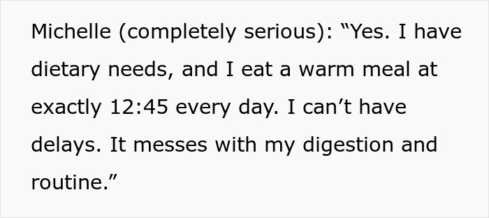 Coworker reserve microwave for dietary needs, eating a warm meal precisely at 12:45 to avoid digestion issues. Coworker reserve microwave for dietary needs, eating a warm meal precisely at 12:45 to avoid digestion issues.