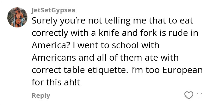 Comment from user JetSetGypsea debating Americans' primitive way of eating with cutlery compared to European table etiquette. Comment from user JetSetGypsea debating Americans' primitive way of eating with cutlery compared to European table etiquette.