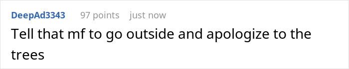 Screenshot of a Reddit comment saying to go outside and apologize to the trees in a casual online discussion. Screenshot of a Reddit comment saying to go outside and apologize to the trees in a casual online discussion.