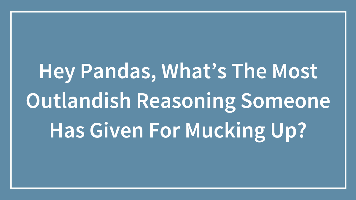 Text on blue background asking about the most outlandish reasoning someone has given for mucking up.