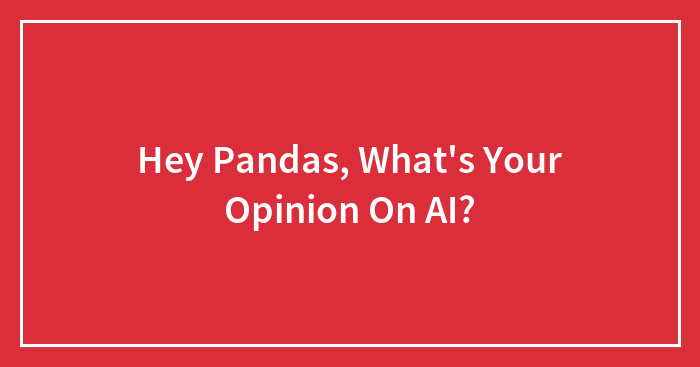 Hey Pandas, What’s Your Opinion On AI? (Closed)