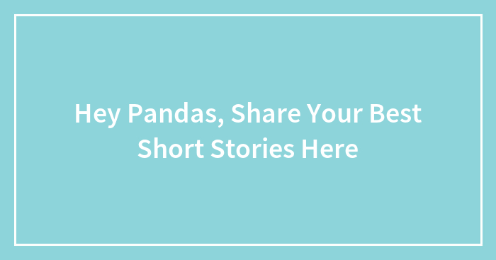 Hey Pandas, Share Your Best Short Stories Here