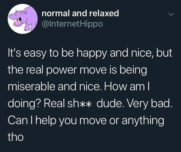 Meme text about being miserable yet nice, humorously offering help to move, fitting funniest memes content.