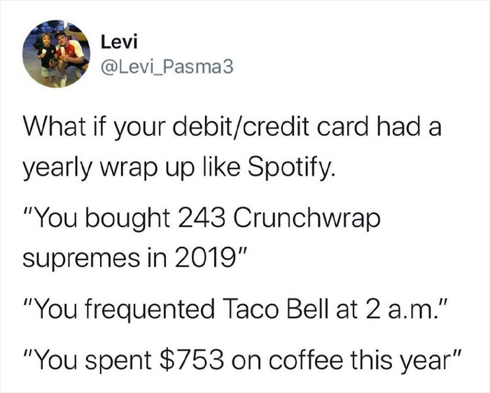 Meme text imagining a debit card yearly wrap up like Spotify showing spending on Crunchwrap supremes, Taco Bell, and coffee.