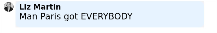 Comment from Liz Martin saying Man Paris got EVERYBODY in a social media post about Beyoncé roasted after cigarette stunt. Comment from Liz Martin saying Man Paris got EVERYBODY in a social media post about Beyoncé roasted after cigarette stunt.