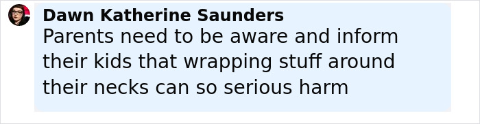 Comment from Dawn Katherine Saunders warning parents about the dangers of wrapping scarves around necks after viral challenge incident. Comment from Dawn Katherine Saunders warning parents about the dangers of wrapping scarves around necks after viral challenge incident.