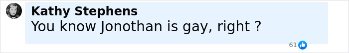 Text comment from Kathy Stephens asking if Jonothan is gay, with 61 likes displayed on a social media platform. Text comment from Kathy Stephens asking if Jonothan is gay, with 61 likes displayed on a social media platform.