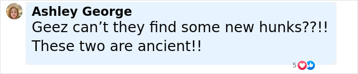 Comment by Ashley George criticizing the age of actors, mentioning new hunks and calling two ancient. Comment by Ashley George criticizing the age of actors, mentioning new hunks and calling two ancient.