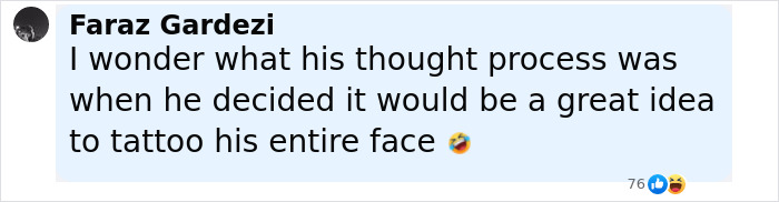 Comment by Faraz Gardezi questioning the thought process behind deciding to tattoo his entire face, with laughing emoji reactions. Comment by Faraz Gardezi questioning the thought process behind deciding to tattoo his entire face, with laughing emoji reactions.