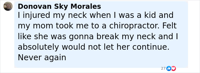 Comment about neck injury and chiropractor visit, expressing fear of worsening neck pain and refusal to continue treatment. Comment about neck injury and chiropractor visit, expressing fear of worsening neck pain and refusal to continue treatment.