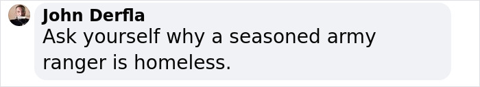 Screenshot of a social media comment by John Derfla questioning why a seasoned army ranger is homeless. Screenshot of a social media comment by John Derfla questioning why a seasoned army ranger is homeless.