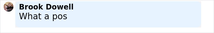 Comment by Brook Dowell saying what a pos in a black and white text box on a social media post. Comment by Brook Dowell saying what a pos in a black and white text box on a social media post.