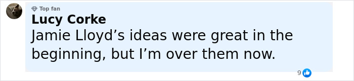 Comment from a top fan Lucy Corke expressing disappointment about Jamie Lloyd’s ideas no longer being appealing. Comment from a top fan Lucy Corke expressing disappointment about Jamie Lloyd’s ideas no longer being appealing.