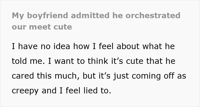 Woman feels lied to after learning her boyfriend stalked her before they met, questioning their love story's authenticity. Woman feels lied to after learning her boyfriend stalked her before they met, questioning their love story's authenticity.