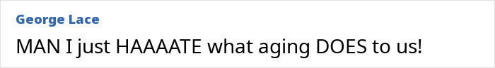 Text screenshot showing a comment by George Lace expressing frustration about the effects of aging. Text screenshot showing a comment by George Lace expressing frustration about the effects of aging.