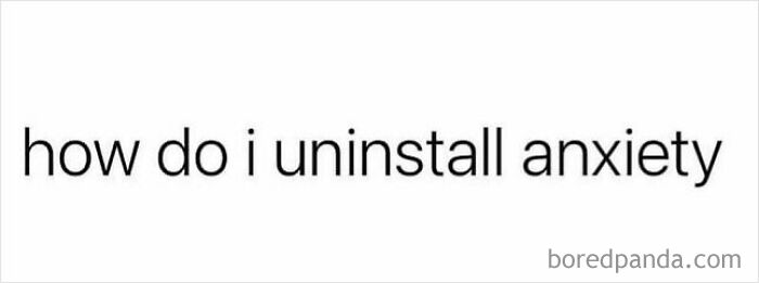 Text post asking how to uninstall anxiety, humorously fitting the circle of idiots hilarious posts theme.