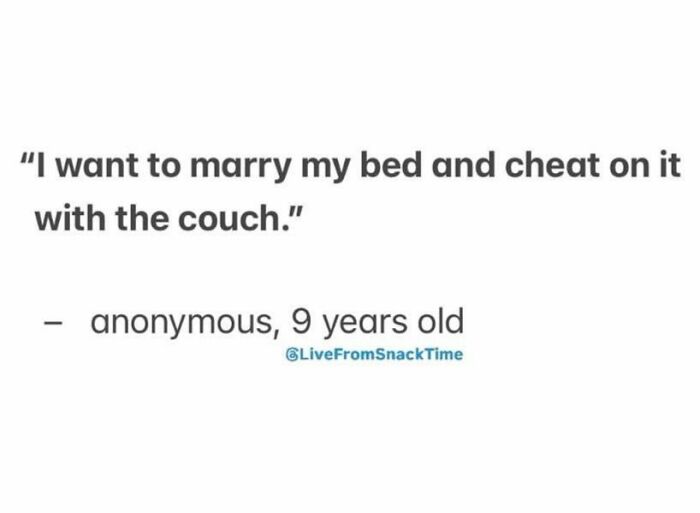 Quote from a 9-year-old shared on Live From Snack Time about marrying a bed and cheating on it with the couch.