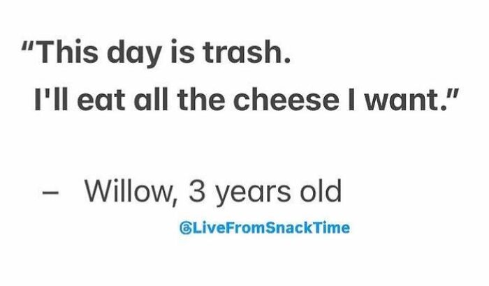 Child quote from Live From Snack Time reads this day is trash I'll eat all the cheese I want by Willow age 3 years old