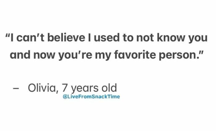 Child quote from Live From Snack Time saying I can’t believe I used to not know you and now you’re my favorite person.