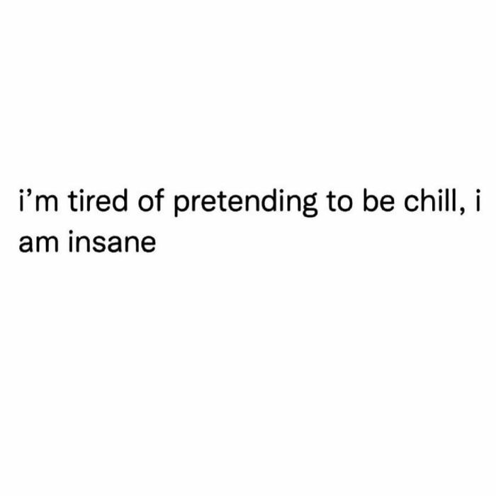 Text meme saying "i’m tired of pretending to be chill, i am insane" in a simple black font on a white background for relatable friendship memes.