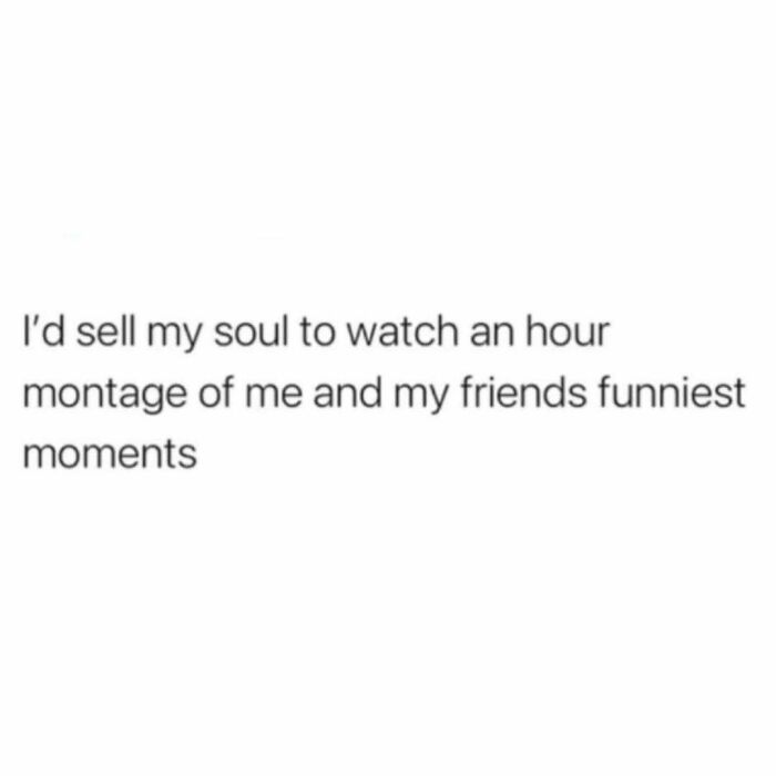 Text meme expressing a desire to watch an hour montage of funniest moments with friends in relatable friendship memes.