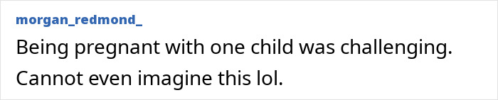 Comment reading Being pregnant with one child was challenging, expressing disbelief about the world's first surviving nonuplets growing up fast. Comment reading Being pregnant with one child was challenging, expressing disbelief about the world's first surviving nonuplets growing up fast.