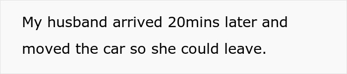 Text on screen stating husband arrived 20 minutes later to move car and allow aggressive lady blocking private parking space to leave. Text on screen stating husband arrived 20 minutes later to move car and allow aggressive lady blocking private parking space to leave.