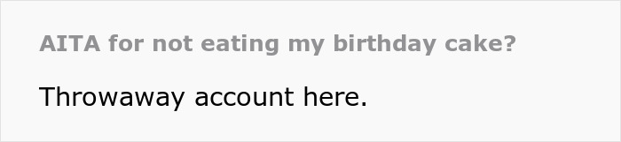 Text post titled AITA for not eating my birthday cake, with the body saying Throwaway account here. Text post titled AITA for not eating my birthday cake, with the body saying Throwaway account here.