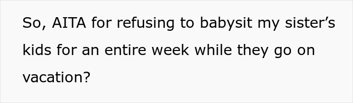 Text asking if refusing to babysit sister’s kids for a whole week while they vacation makes one the a*****e. Text asking if refusing to babysit sister’s kids for a whole week while they vacation makes one the a*****e.