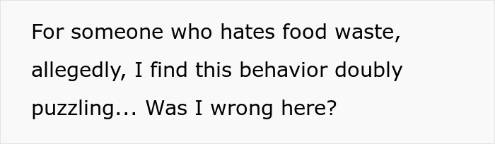 Text on a white background: For someone who hates food waste, allegedly, I find this behavior doubly puzzling… Was I wrong here? Text on a white background: For someone who hates food waste, allegedly, I find this behavior doubly puzzling… Was I wrong here?