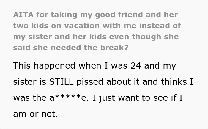 Text about a woman choosing a friend over sister and niblings on a vacation causing a family rift and ongoing conflict. Text about a woman choosing a friend over sister and niblings on a vacation causing a family rift and ongoing conflict.