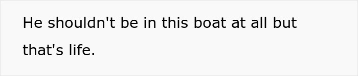 Text on a plain background reading He shouldn't be in this boat at all but that's life, expressing struggle and resilience. Text on a plain background reading He shouldn't be in this boat at all but that's life, expressing struggle and resilience.