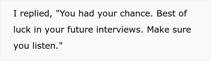 Text displayed on a plain background reading I replied, You had your chance. Best of luck in your future interviews. Make sure you listen. Text displayed on a plain background reading I replied, You had your chance. Best of luck in your future interviews. Make sure you listen.