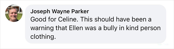 Comment from Joseph Wayne Parker criticizing Ellen DeGeneres as a bully during Céline Dion fans’ online discussion. Comment from Joseph Wayne Parker criticizing Ellen DeGeneres as a bully during Céline Dion fans’ online discussion.