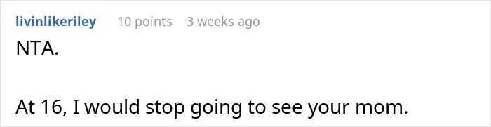 Comment from user livinlikeriley advising a teen to stop visiting absentee mom who expects him to babysit fiancé's kids. Comment from user livinlikeriley advising a teen to stop visiting absentee mom who expects him to babysit fiancé's kids.