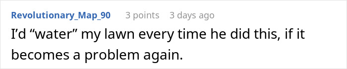 Comment warning about watering lawn repeatedly as petty revenge for neighbor blocking driveway with parked truck. Comment warning about watering lawn repeatedly as petty revenge for neighbor blocking driveway with parked truck.
