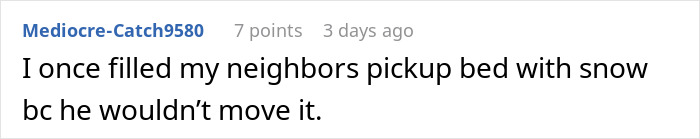 Comment describing petty revenge by filling a neighbor’s pickup bed with snow after driveway blocking and refusal to move truck. Comment describing petty revenge by filling a neighbor’s pickup bed with snow after driveway blocking and refusal to move truck.