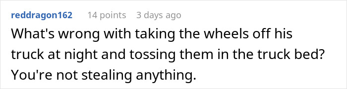 Comment about removing truck wheels at night as petty revenge for driveway blocking neighbor refusing to move his truck. Comment about removing truck wheels at night as petty revenge for driveway blocking neighbor refusing to move his truck.