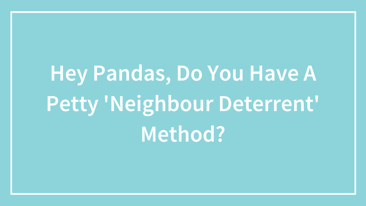 Text on a blue background asking if you have a petty neighbour deterrent method to handle tricky neighbors.